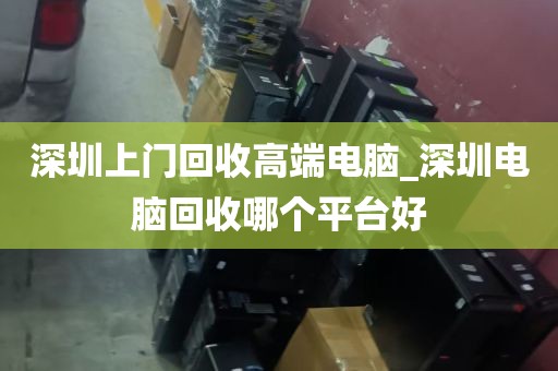 深圳上门回收高端电脑_深圳电脑回收哪个平台好