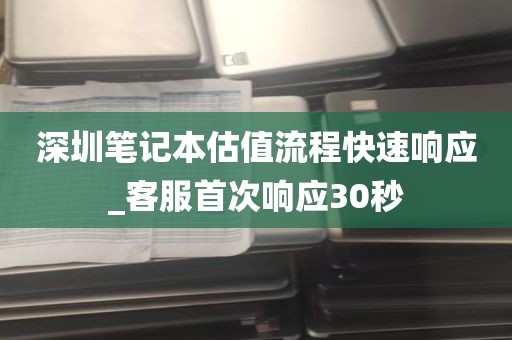 深圳笔记本估值流程快速响应_客服首次响应30秒