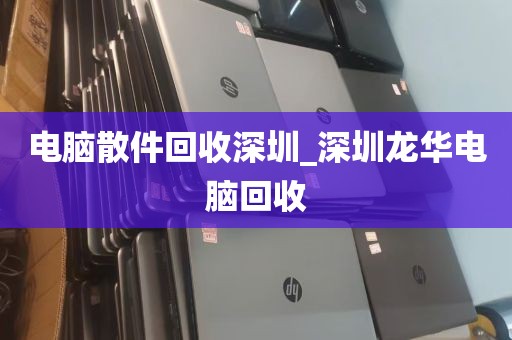 电脑散件回收深圳_深圳龙华电脑回收