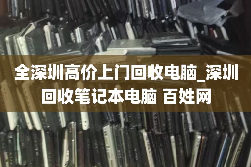 全深圳高价上门回收电脑_深圳回收笔记本电脑 百姓网