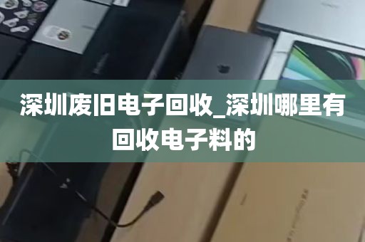 深圳废旧电子回收_深圳哪里有回收电子料的