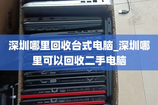 深圳哪里回收台式电脑_深圳哪里可以回收二手电脑