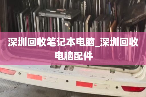 深圳回收笔记本电脑_深圳回收电脑配件