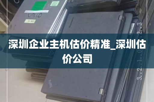深圳企业主机估价精准_深圳估价公司