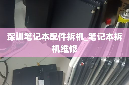 深圳笔记本配件拆机_笔记本拆机维修