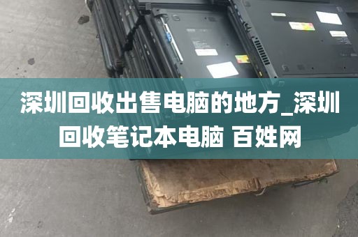 深圳回收出售电脑的地方_深圳回收笔记本电脑 百姓网