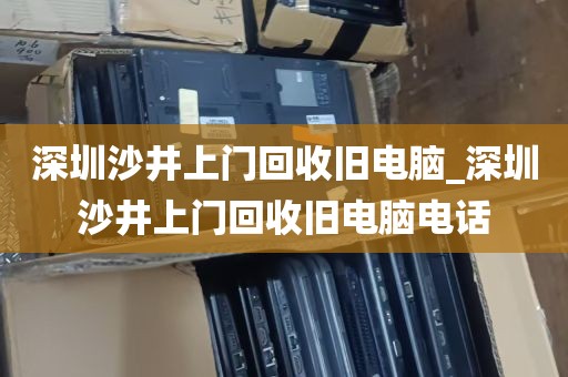 深圳沙井上门回收旧电脑_深圳沙井上门回收旧电脑电话