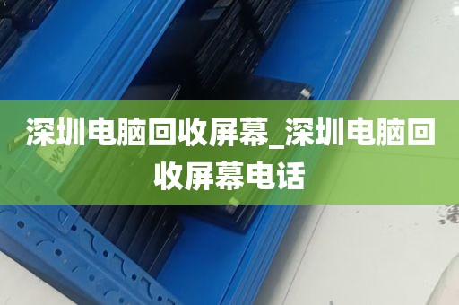深圳电脑回收屏幕_深圳电脑回收屏幕电话