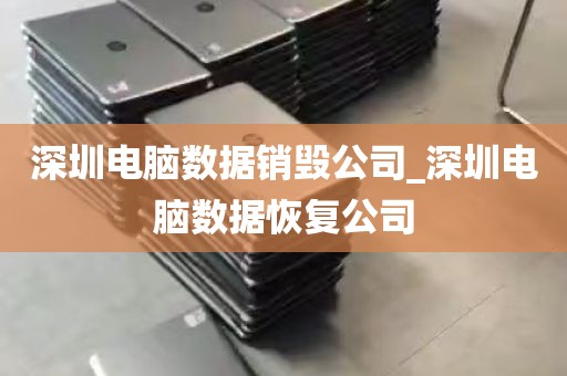 深圳电脑数据销毁公司_深圳电脑数据恢复公司