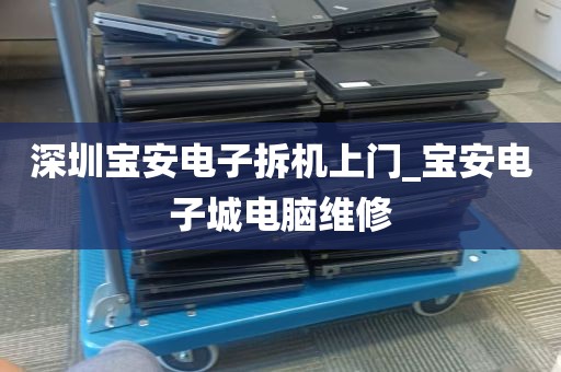 深圳宝安电子拆机上门_宝安电子城电脑维修