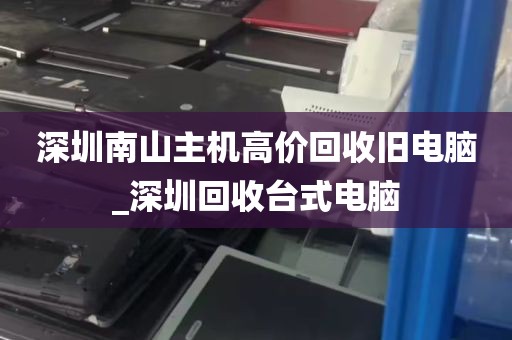深圳南山主机高价回收旧电脑_深圳回收台式电脑