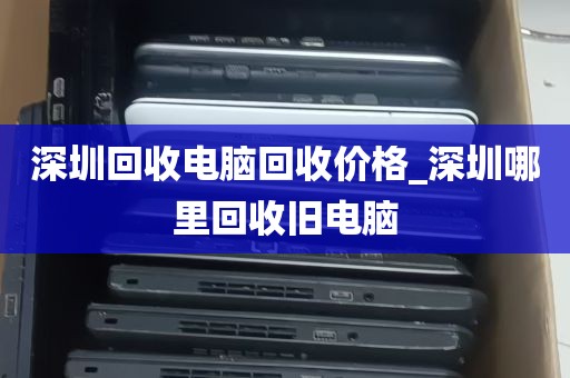 深圳回收电脑回收价格_深圳哪里回收旧电脑