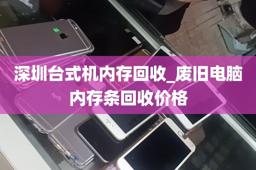 深圳台式机内存回收_废旧电脑内存条回收价格