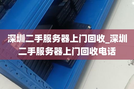 深圳二手服务器上门回收_深圳二手服务器上门回收电话