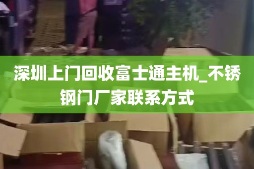 深圳上门回收富士通主机_不锈钢门厂家联系方式