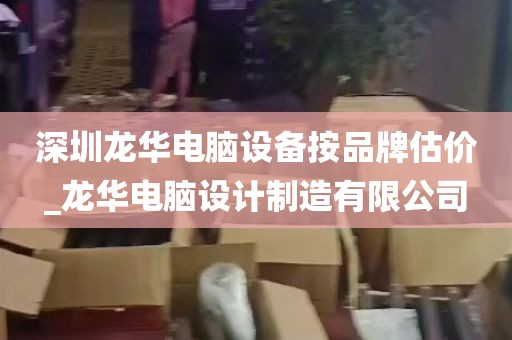 深圳龙华电脑设备按品牌估价_龙华电脑设计制造有限公司