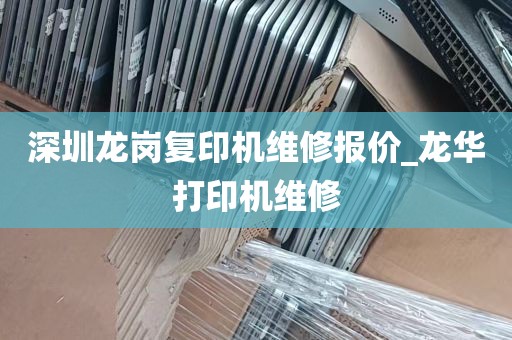深圳龙岗复印机维修报价_龙华打印机维修