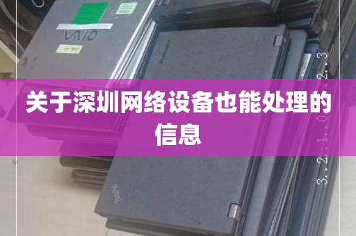 关于深圳网络设备也能处理的信息