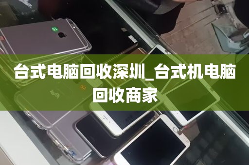 台式电脑回收深圳_台式机电脑回收商家