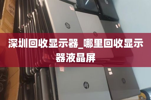 深圳回收显示器_哪里回收显示器液晶屏
