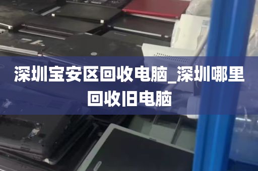 深圳宝安区回收电脑_深圳哪里回收旧电脑