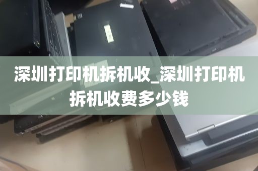 深圳打印机拆机收_深圳打印机拆机收费多少钱