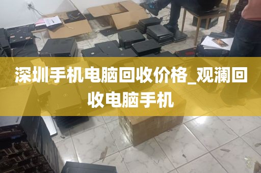 深圳手机电脑回收价格_观澜回收电脑手机