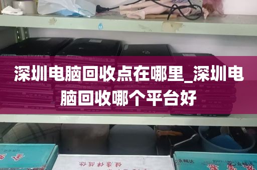 深圳电脑回收点在哪里_深圳电脑回收哪个平台好