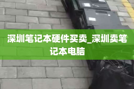 深圳笔记本硬件买卖_深圳卖笔记本电脑