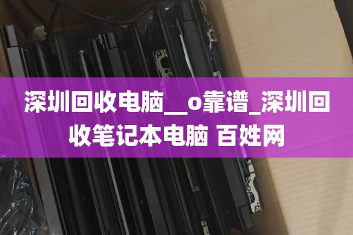 深圳回收电脑__o靠谱_深圳回收笔记本电脑 百姓网