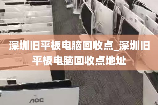 深圳旧平板电脑回收点_深圳旧平板电脑回收点地址