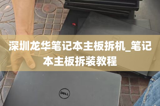 深圳龙华笔记本主板拆机_笔记本主板拆装教程