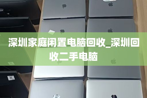 深圳家庭闲置电脑回收_深圳回收二手电脑
