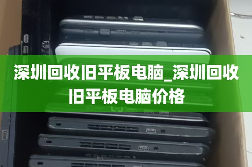 深圳回收旧平板电脑_深圳回收旧平板电脑价格