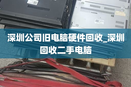 深圳公司旧电脑硬件回收_深圳回收二手电脑