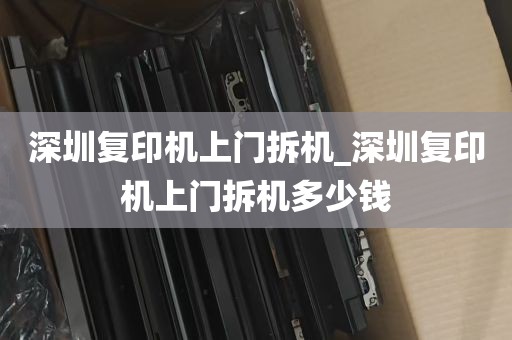 深圳复印机上门拆机_深圳复印机上门拆机多少钱