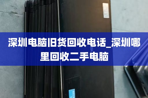 深圳电脑旧货回收电话_深圳哪里回收二手电脑