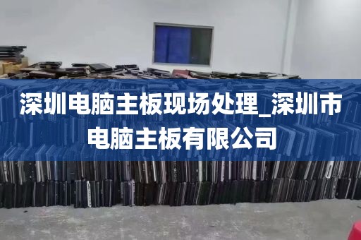深圳电脑主板现场处理_深圳市电脑主板有限公司