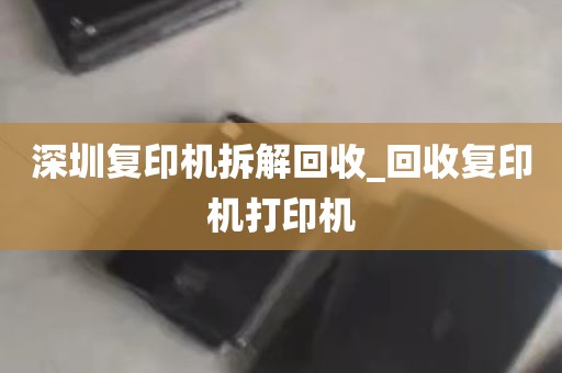 深圳复印机拆解回收_回收复印机打印机
