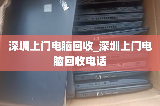 深圳上门电脑回收_深圳上门电脑回收电话