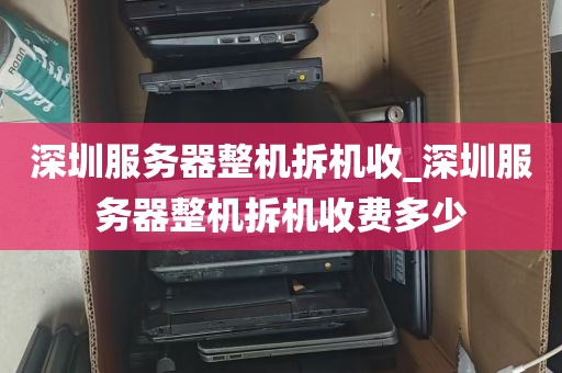 深圳服务器整机拆机收_深圳服务器整机拆机收费多少