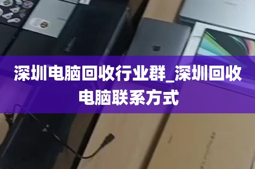 深圳电脑回收行业群_深圳回收电脑联系方式