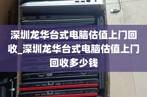 深圳龙华台式电脑估值上门回收_深圳龙华台式电脑估值上门回收多少钱