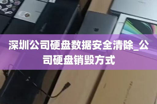 深圳公司硬盘数据安全清除_公司硬盘销毁方式