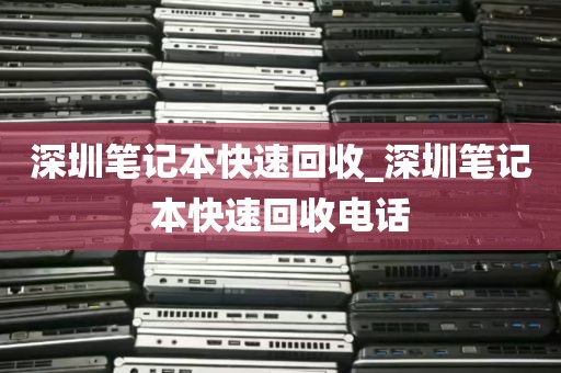 深圳笔记本快速回收_深圳笔记本快速回收电话