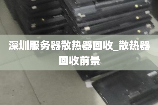 深圳服务器散热器回收_散热器回收前景