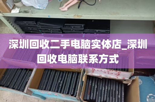 深圳回收二手电脑实体店_深圳回收电脑联系方式