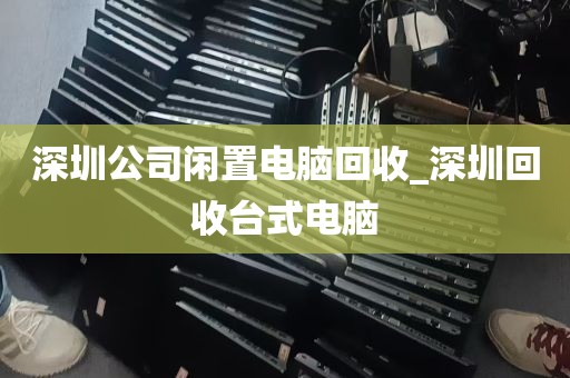 深圳公司闲置电脑回收_深圳回收台式电脑