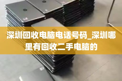 深圳回收电脑电话号码_深圳哪里有回收二手电脑的