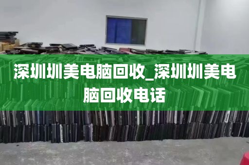 深圳圳美电脑回收_深圳圳美电脑回收电话